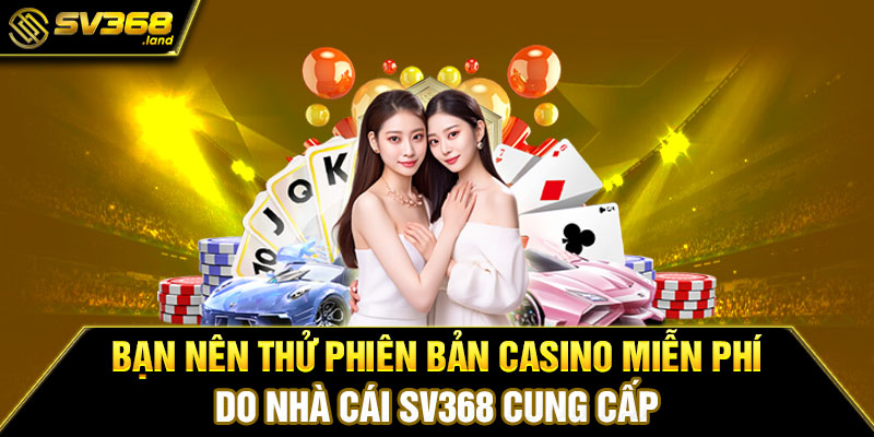 Bạn nên thử phiên bản Casino miễn phí do nhà cái SV368 cung cấp