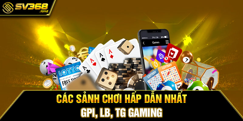 Các sảnh chơi hấp dẫn nhất: GPI, LB, TG Gaming