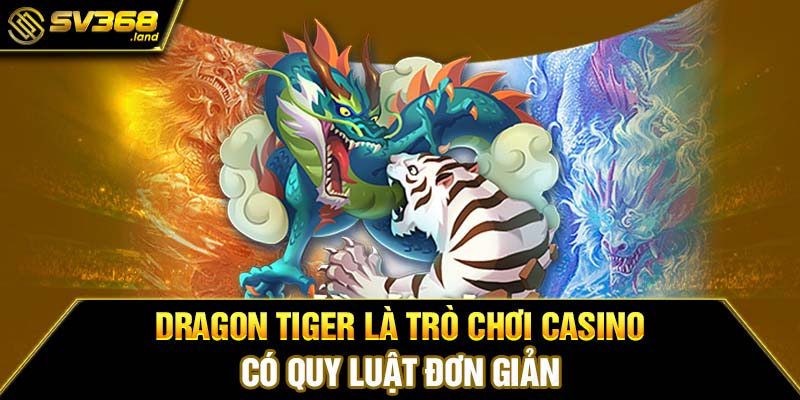 Dragon Tiger là trò chơi Casino có quy luật đơn giản