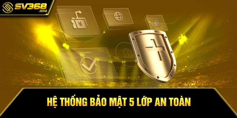 Hệ thống bảo mật 5 lớp an toàn