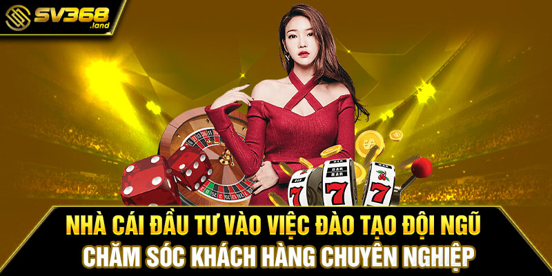  Nhà cái đầu tư vào việc đào tạo đội ngũ chăm sóc khách hàng chuyên nghiệp