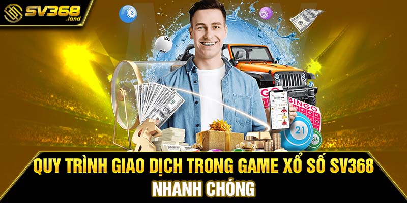 Quy trình giao dịch trong game xổ số sv368 nhanh chóng