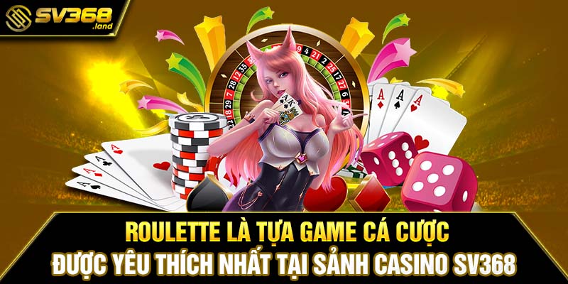 Roulette là tựa game cá cược được yêu thích nhất tại sảnh Casino SV368
